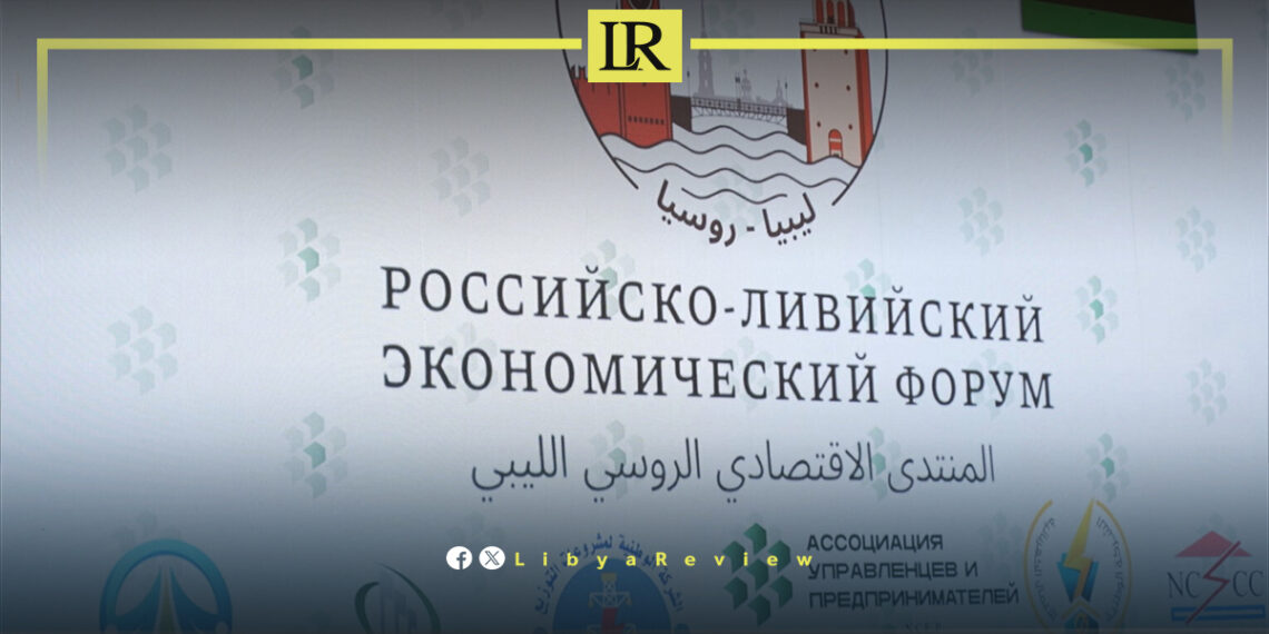 Libya & Russia Launch Economic Forum to Expand Strategic Cooperation